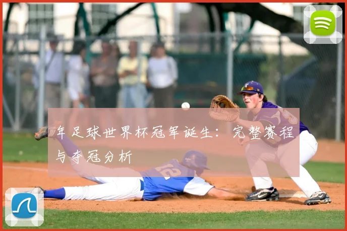 年足球世界杯冠军诞生:完整赛程与夺冠分析