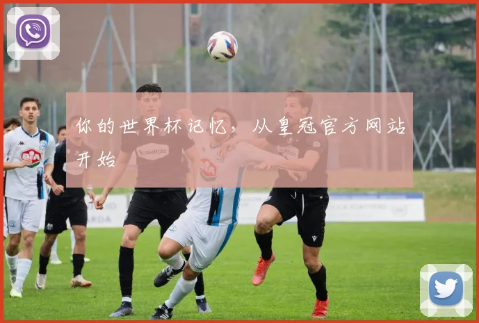 你的世界杯记忆，从皇冠官方网站开始