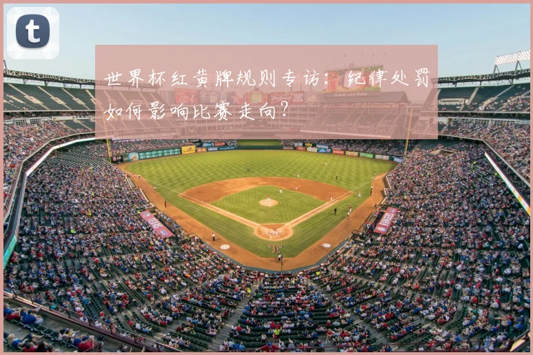 世界杯红黄牌规则专访：纪律处罚如何影响比赛走向？
