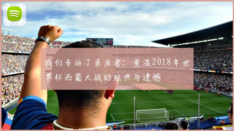 我们专访了亲历者：重温2018年世界杯西葡大战的经典与遗憾