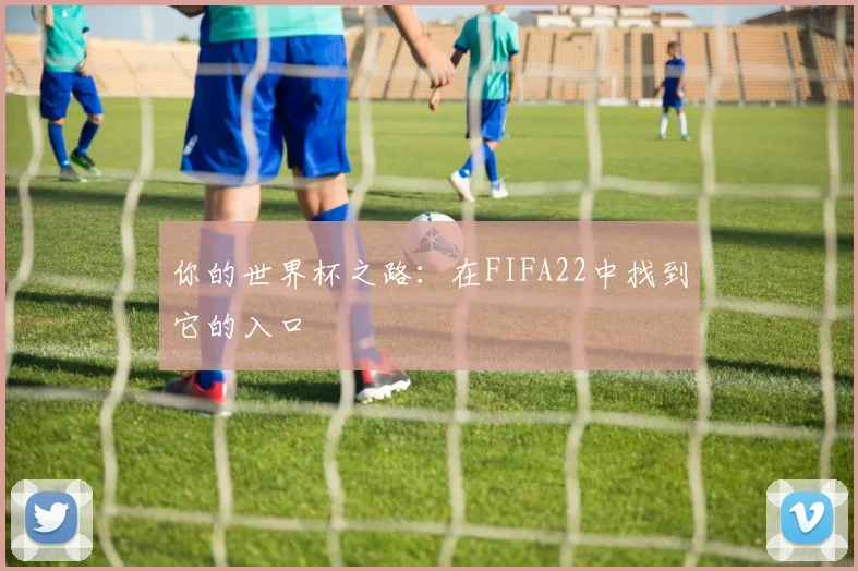 你的世界杯之路：在FIFA22中找到它的入口