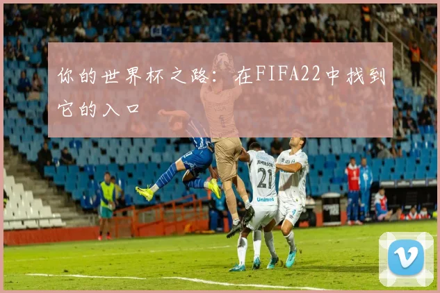你的世界杯之路：在FIFA22中找到它的入口