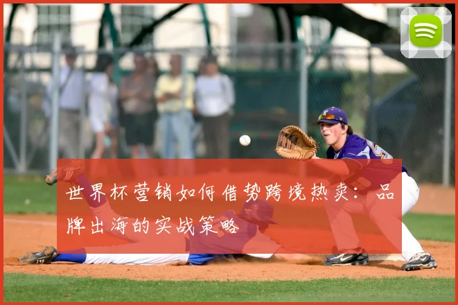 世界杯营销如何借势跨境热卖：品牌出海的实战策略
