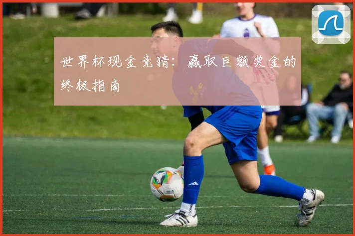 世界杯现金竞猜：赢取巨额奖金的终极指南