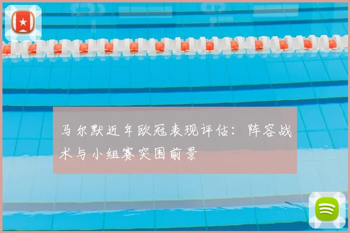 马尔默近年欧冠表现评估:阵容战术与小组赛突围前景