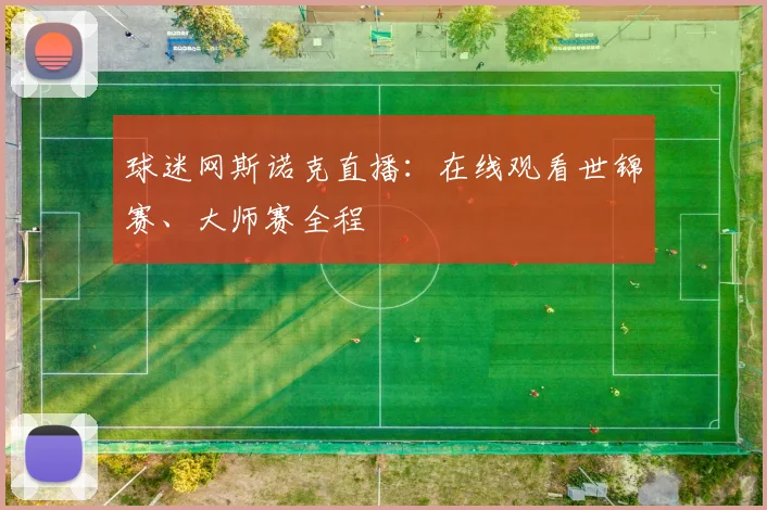 球迷网斯诺克直播：在线观看世锦赛、大师赛全程