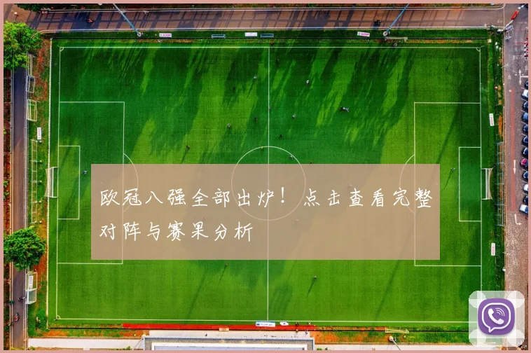 欧冠八强全部出炉！点击查看完整对阵与赛果分析