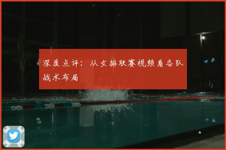 深度点评：从女排联赛视频看各队战术布局