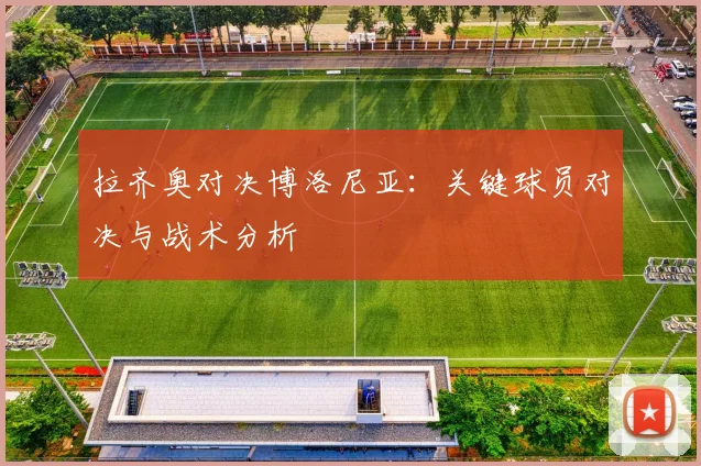 拉齐奥对决博洛尼亚：关键球员对决与战术分析