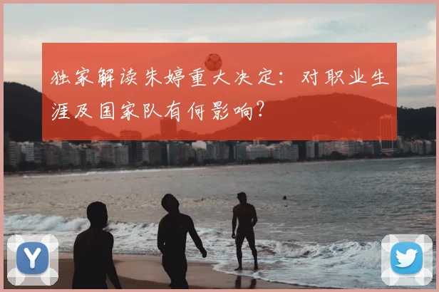 独家解读朱婷重大决定:对职业生涯及国家队有何影响?