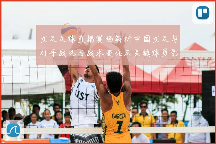 女足足球直播赛场解析中国女足与对手战况与战术变化及关键球员影响