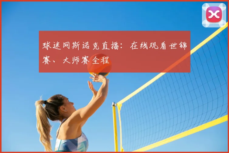 球迷网斯诺克直播：在线观看世锦赛、大师赛全程