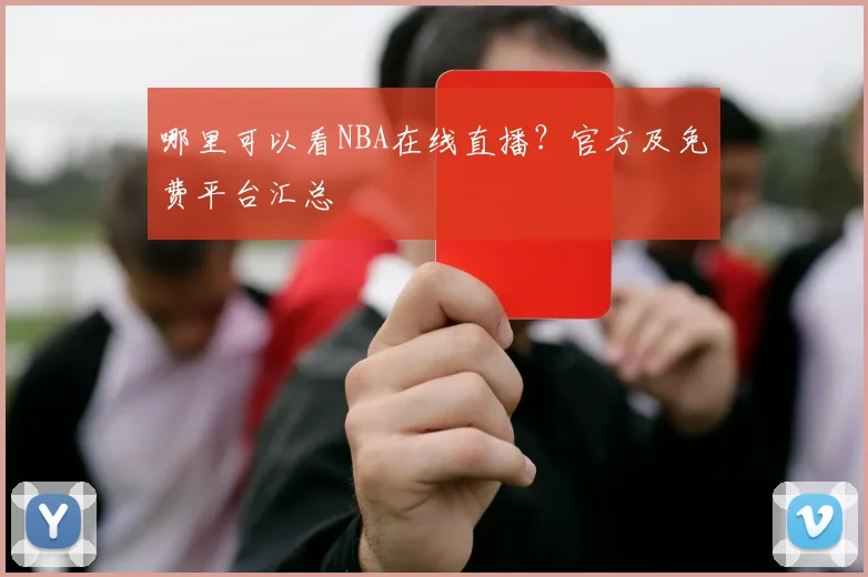 哪里可以看NBA在线直播？官方及免费平台汇总