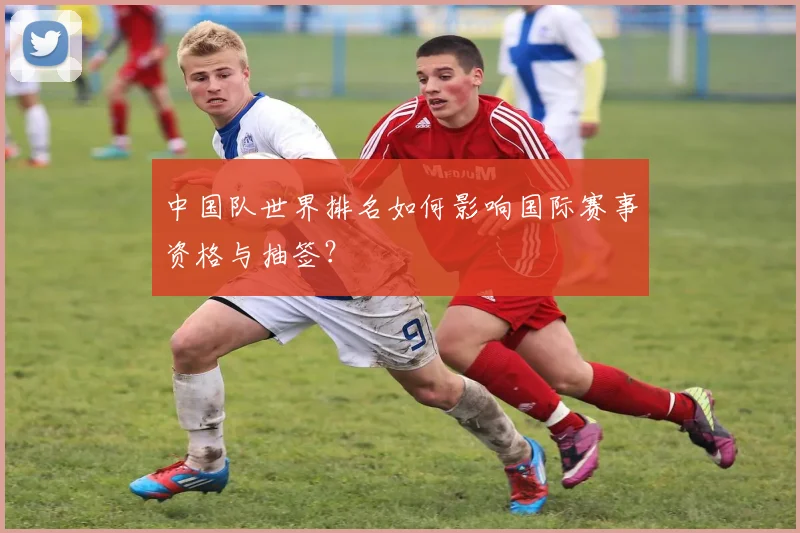 中国队世界排名如何影响国际赛事资格与抽签？