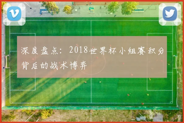 深度盘点：2018世界杯小组赛积分背后的战术博弈