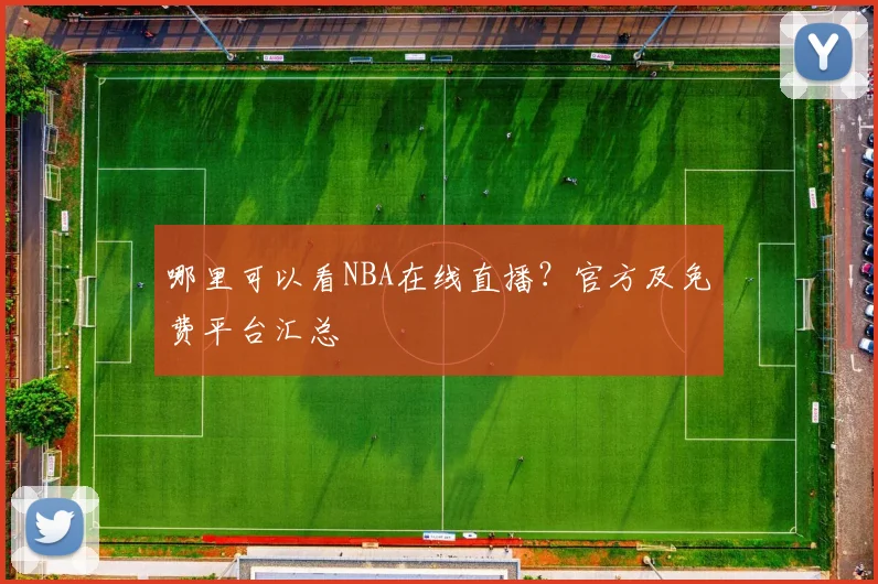 哪里可以看NBA在线直播？官方及免费平台汇总