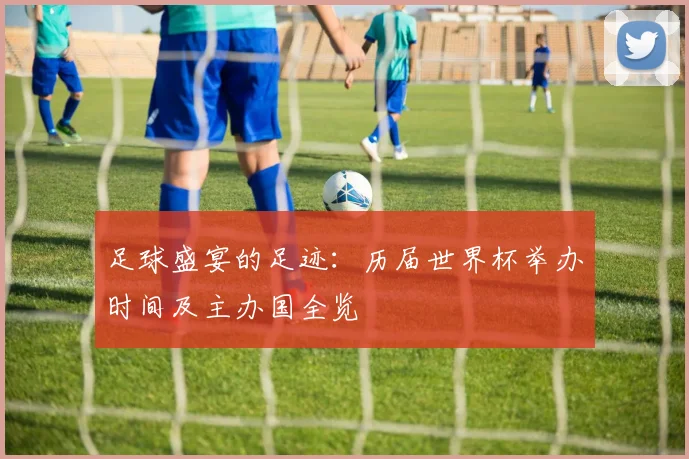 足球盛宴的足迹：历届世界杯举办时间及主办国全览