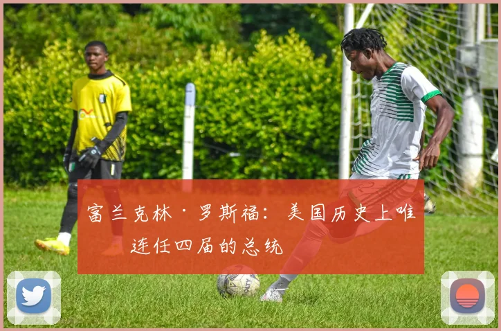 富兰克林·罗斯福：美国历史上唯一连任四届的总统