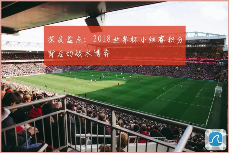 深度盘点：2018世界杯小组赛积分背后的战术博弈
