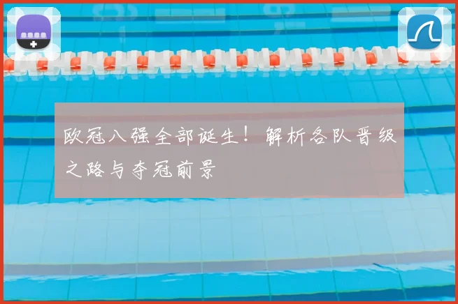 欧冠八强全部诞生！解析各队晋级之路与夺冠前景